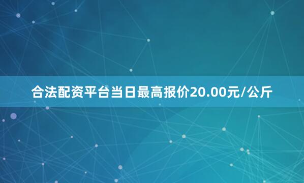 合法配资平台当日最高报价20.00元/公斤