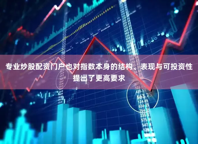 专业炒股配资门户也对指数本身的结构、表现与可投资性提出了更高要求