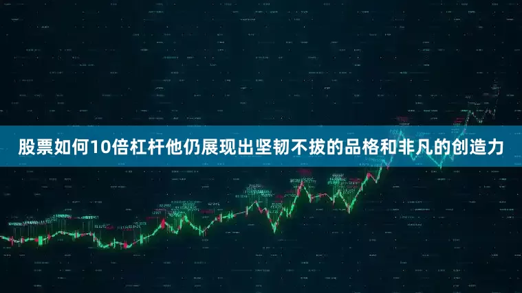 股票如何10倍杠杆他仍展现出坚韧不拔的品格和非凡的创造力