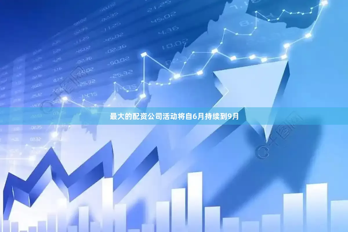 最大的配资公司活动将自6月持续到9月