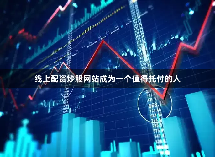 线上配资炒股网站成为一个值得托付的人