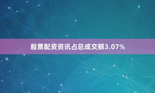 股票配资资讯占总成交额3.07%