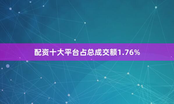 配资十大平台占总成交额1.76%