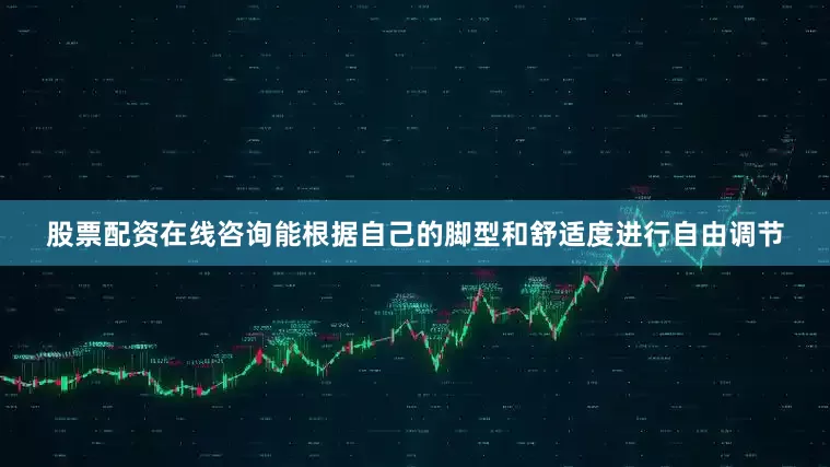 股票配资在线咨询能根据自己的脚型和舒适度进行自由调节