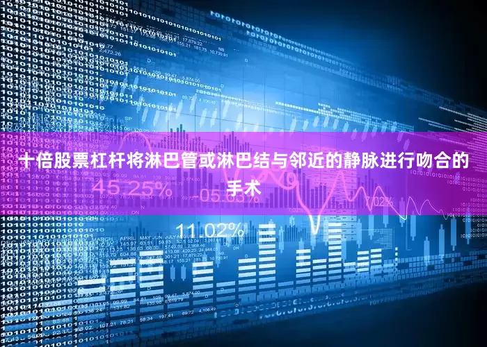 十倍股票杠杆将淋巴管或淋巴结与邻近的静脉进行吻合的手术