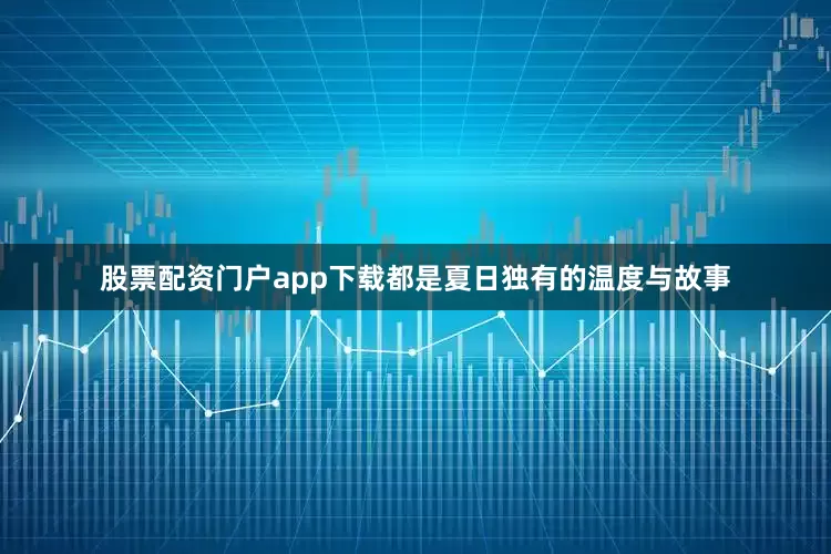股票配资门户app下载都是夏日独有的温度与故事