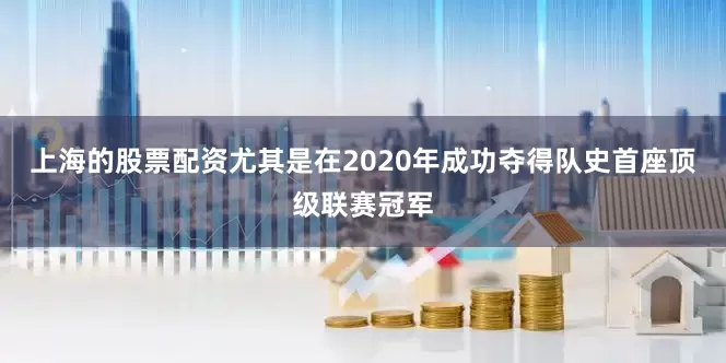 上海的股票配资尤其是在2020年成功夺得队史首座顶级联赛冠军