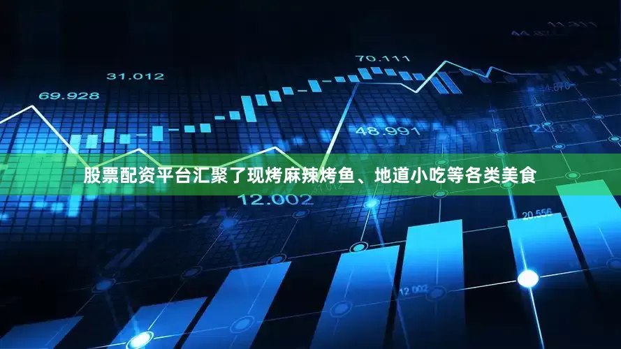 股票配资平台汇聚了现烤麻辣烤鱼、地道小吃等各类美食