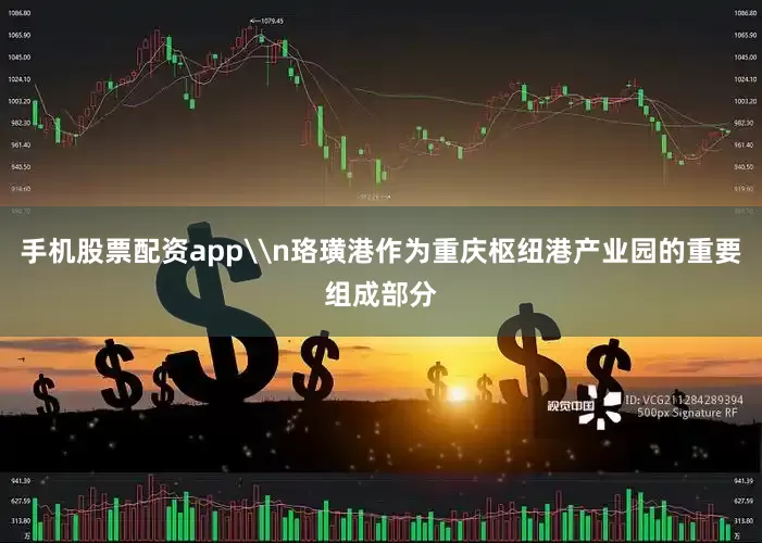 手机股票配资app\n珞璜港作为重庆枢纽港产业园的重要组成部分