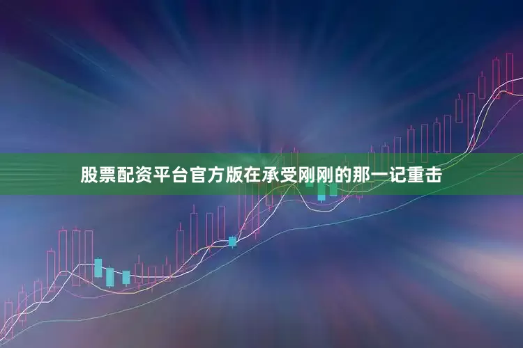 股票配资平台官方版在承受刚刚的那一记重击
