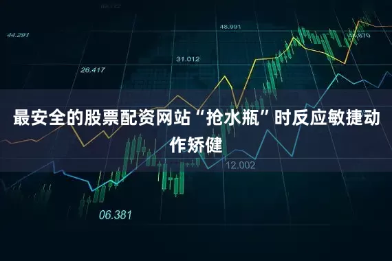 最安全的股票配资网站“抢水瓶”时反应敏捷动作矫健