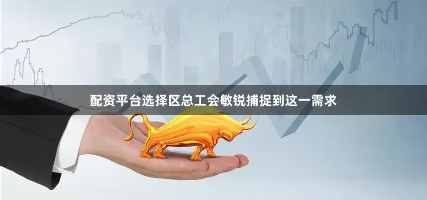 配资平台选择区总工会敏锐捕捉到这一需求