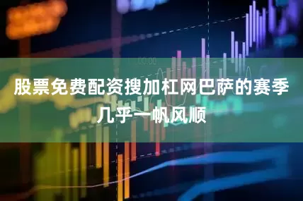 股票免费配资搜加杠网巴萨的赛季几乎一帆风顺