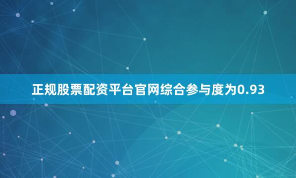 正规股票配资平台官网综合参与度为0.93