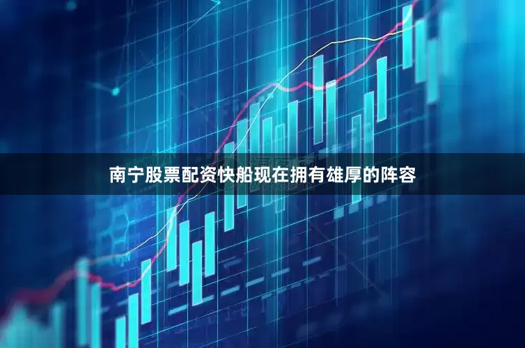 南宁股票配资快船现在拥有雄厚的阵容