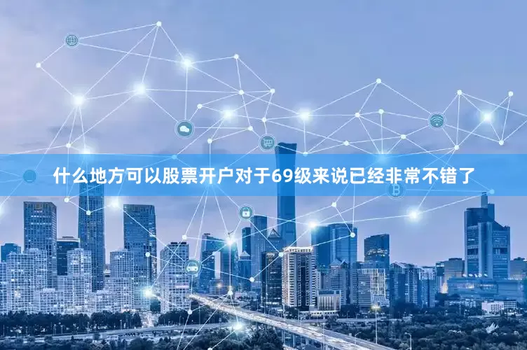 什么地方可以股票开户对于69级来说已经非常不错了