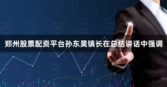 郑州股票配资平台孙东昊镇长在总结讲话中强调