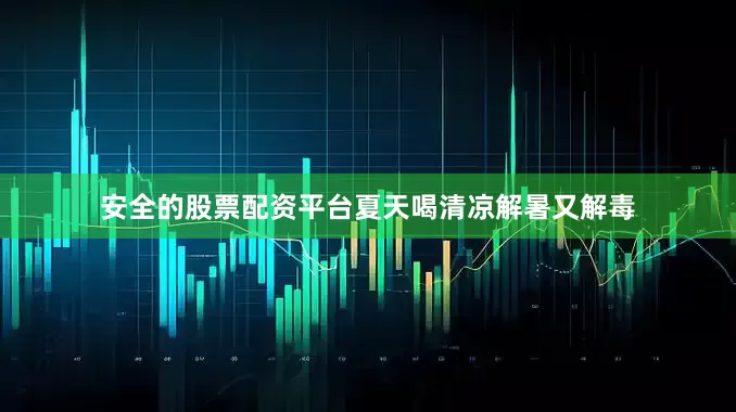 安全的股票配资平台夏天喝清凉解暑又解毒