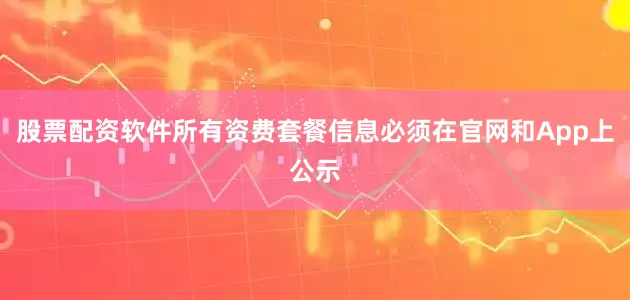 股票配资软件所有资费套餐信息必须在官网和App上公示