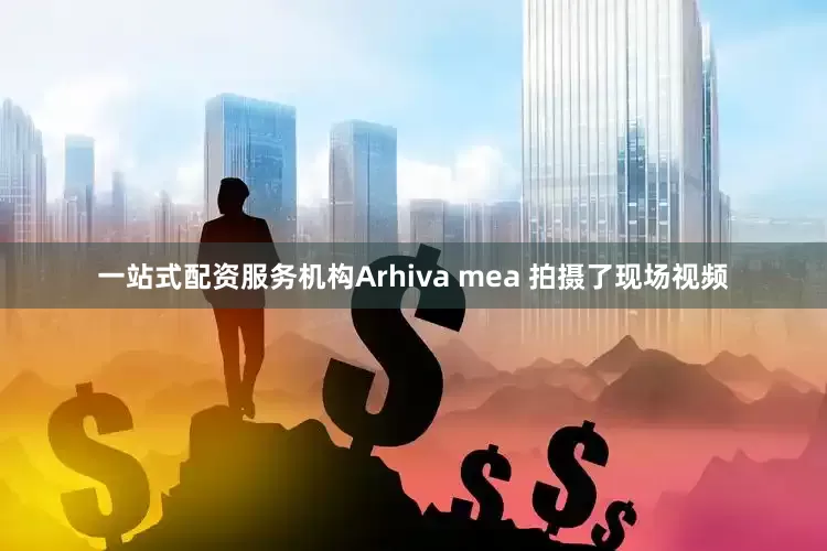 一站式配资服务机构Arhiva mea 拍摄了现场视频