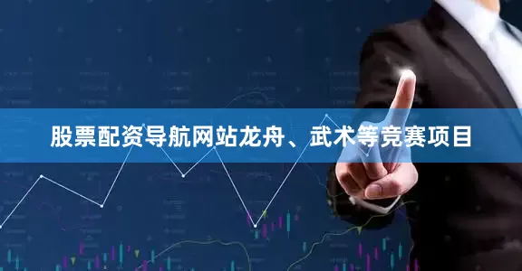 股票配资导航网站龙舟、武术等竞赛项目