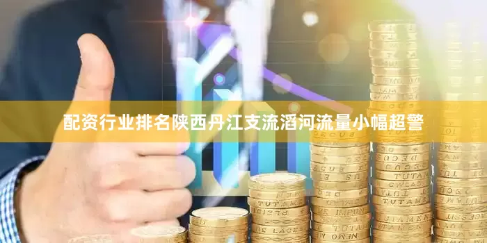 配资行业排名陕西丹江支流滔河流量小幅超警