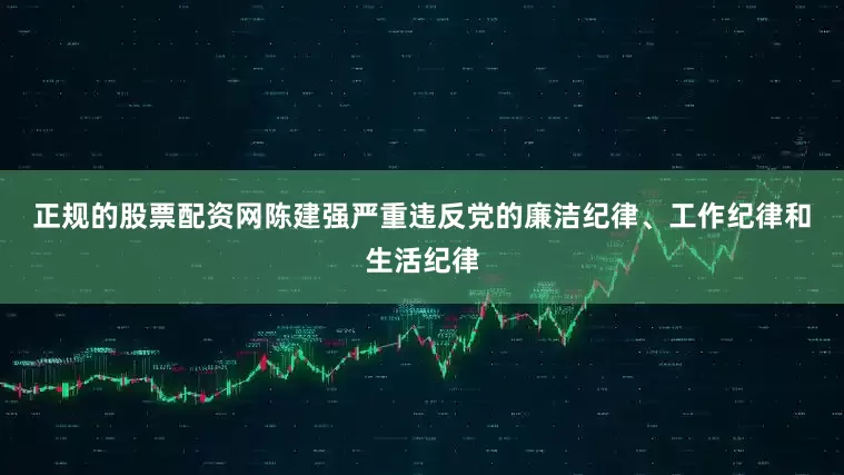 正规的股票配资网　　陈建强严重违反党的廉洁纪律、工作纪律和生活纪律