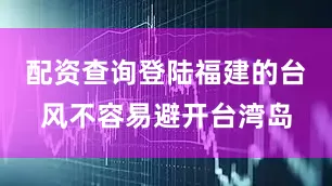 配资查询登陆福建的台风不容易避开台湾岛