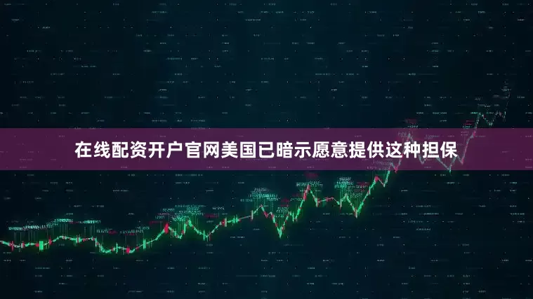 在线配资开户官网美国已暗示愿意提供这种担保