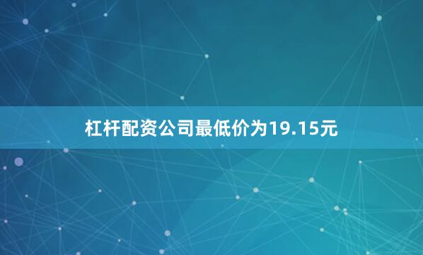 杠杆配资公司最低价为19.15元