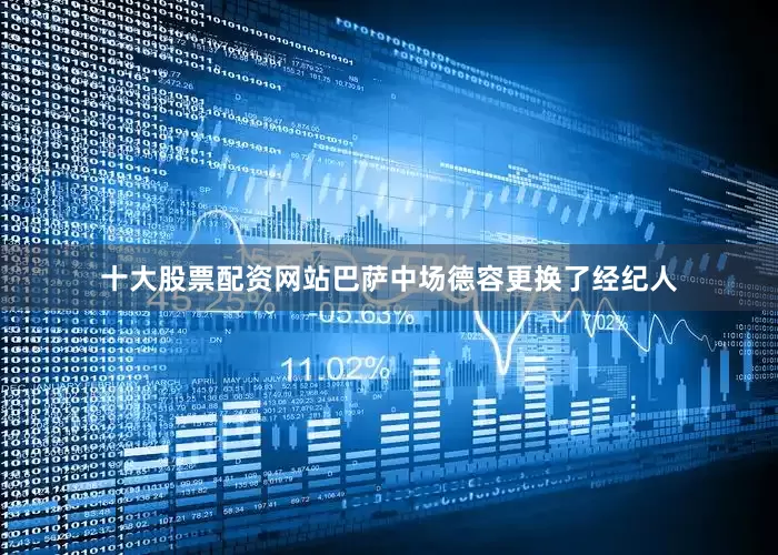 十大股票配资网站巴萨中场德容更换了经纪人