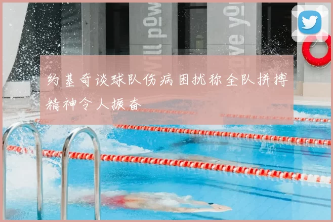 约基奇谈球队伤病困扰称全队拼搏精神令人振奋