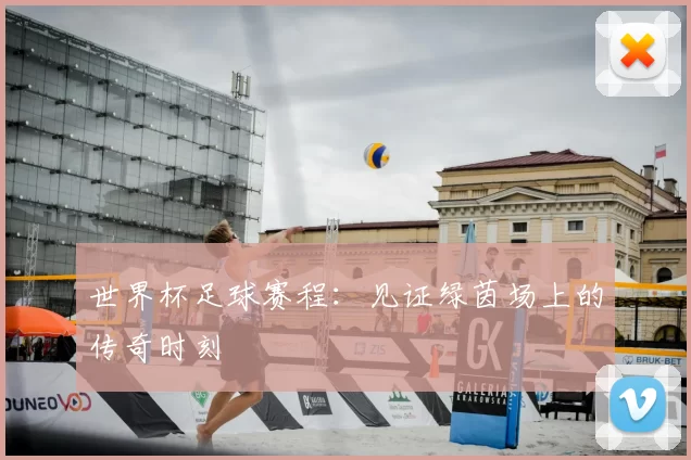 世界杯足球赛程：见证绿茵场上的传奇时刻