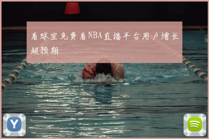 看球宝免费看NBA直播平台用户增长超预期