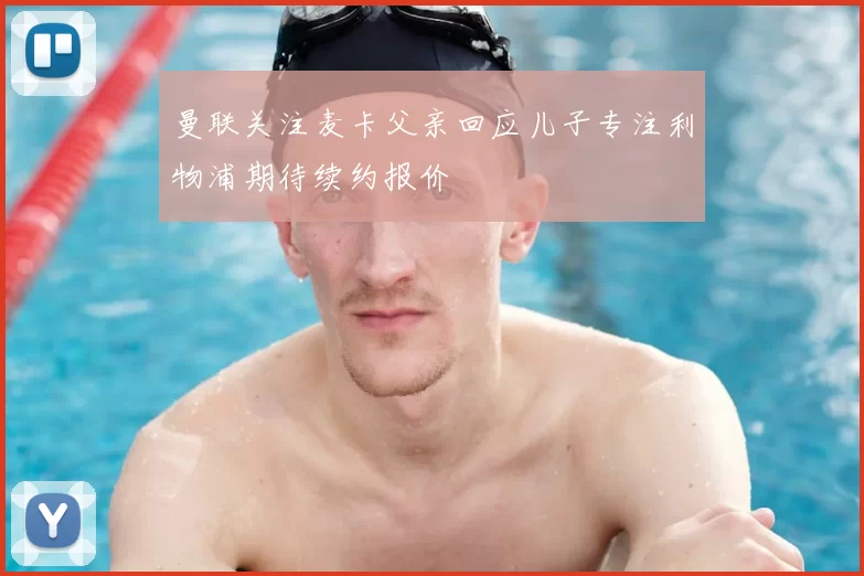 曼联关注麦卡父亲回应儿子专注利物浦期待续约报价