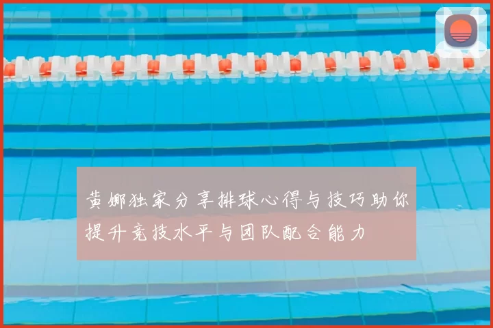 黄娜独家分享排球心得与技巧助你提升竞技水平与团队配合能力