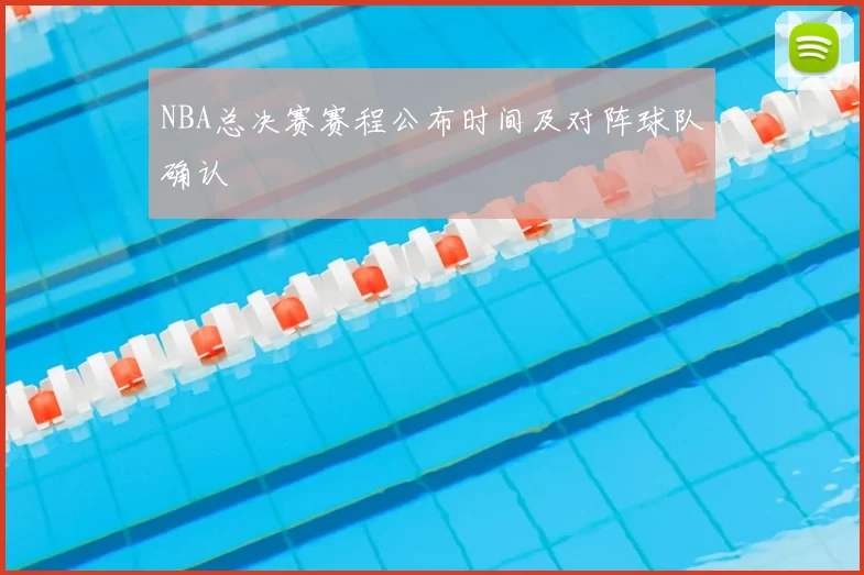 NBA总决赛赛程公布时间及对阵球队确认