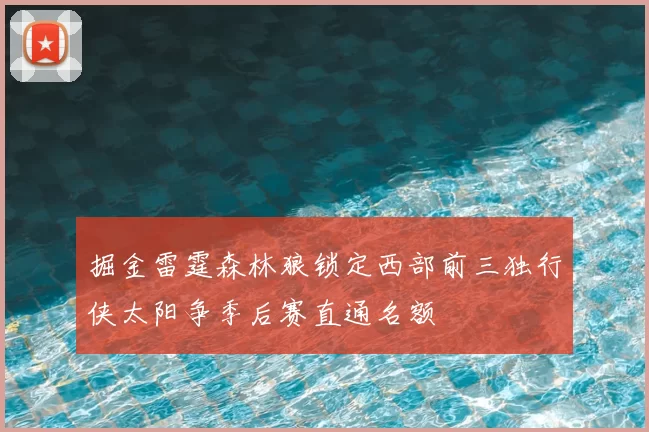掘金雷霆森林狼锁定西部前三独行侠太阳争季后赛直通名额