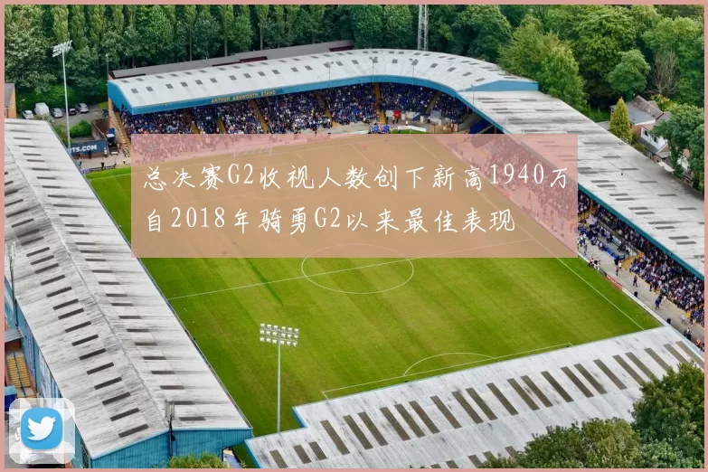 总决赛G2收视人数创下新高1940万自2018年骑勇G2以来最佳表现
