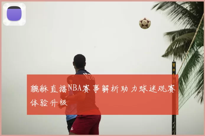 貔貅直播NBA赛事解析助力球迷观赛体验升级