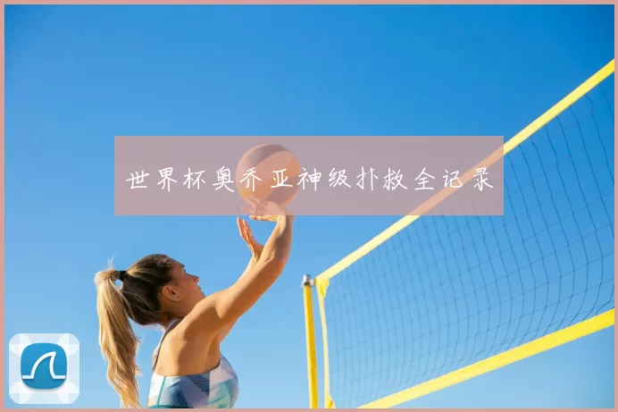 世界杯奥乔亚神级扑救全记录