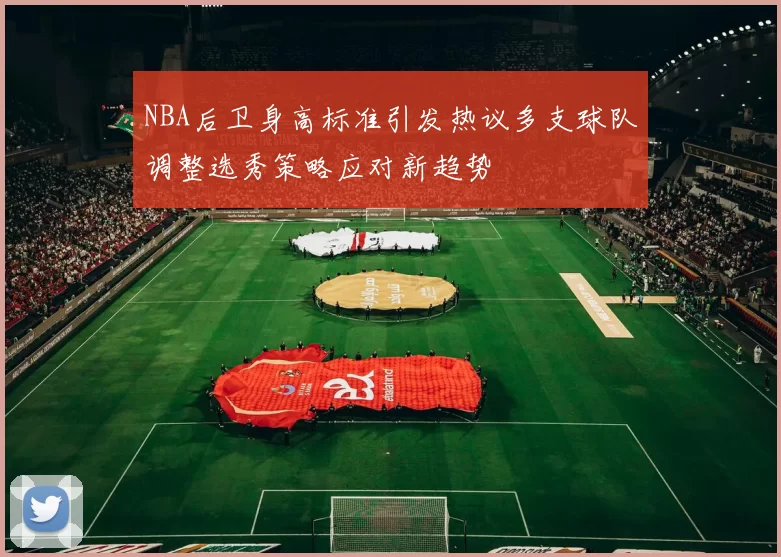 NBA后卫身高标准引发热议多支球队调整选秀策略应对新趋势