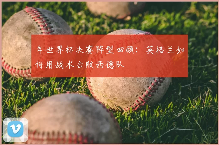 年世界杯决赛阵型回顾：英格兰如何用战术击败西德队
