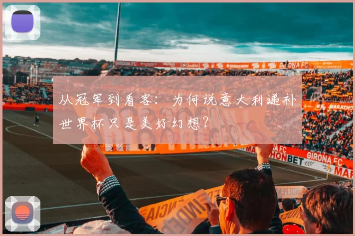 从冠军到看客:为何说意大利递补世界杯只是美好幻想?
