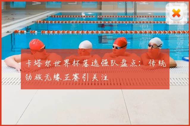 卡塔尔世界杯落选强队盘点：传统劲旅无缘正赛引关注