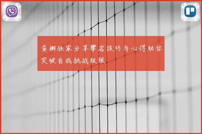 黄娜独家分享攀岩技巧与心得助你突破自我挑战极限