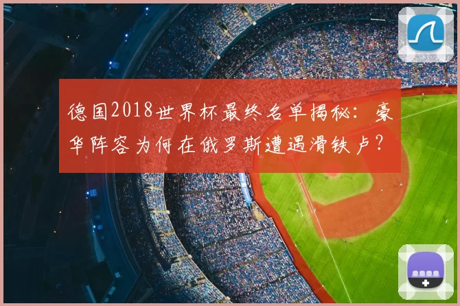 德国2018世界杯最终名单揭秘:豪华阵容为何在俄罗斯遭遇滑铁卢?
