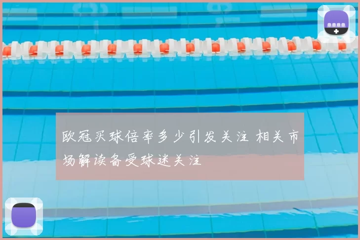 欧冠买球倍率多少引发关注 相关市场解读备受球迷关注