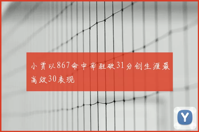 小贾以867命中率狂砍31分创生涯最高效30表现