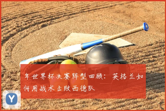 年世界杯决赛阵型回顾：英格兰如何用战术击败西德队